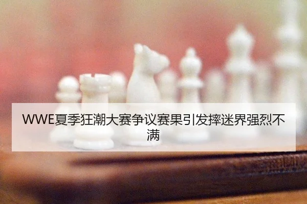 WWE夏季狂潮大赛争议赛果引发摔迷界强烈不满