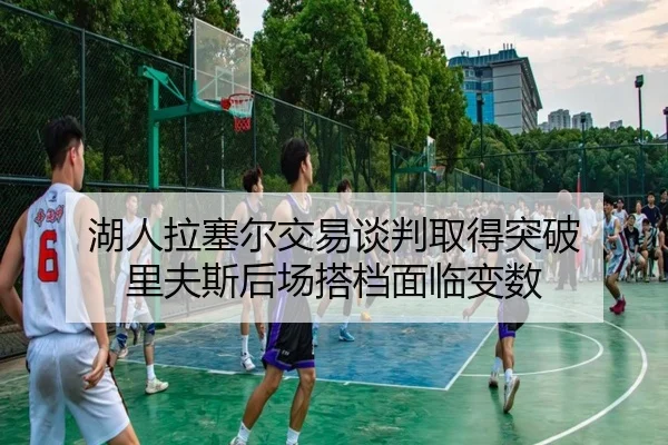 湖人拉塞尔交易谈判取得突破 里夫斯后场搭档面临变数