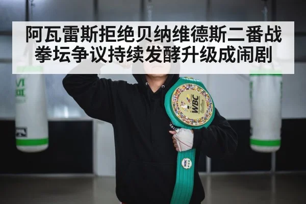 阿瓦雷斯拒绝贝纳维德斯二番战 拳坛争议持续发酵升级成闹剧