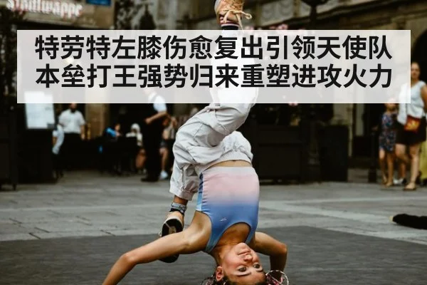 特劳特左膝伤愈复出引领天使队本垒打王强势归来重塑进攻火力