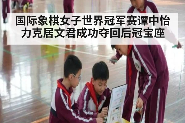 国际象棋女子世界冠军赛谭中怡力克居文君成功夺回后冠宝座