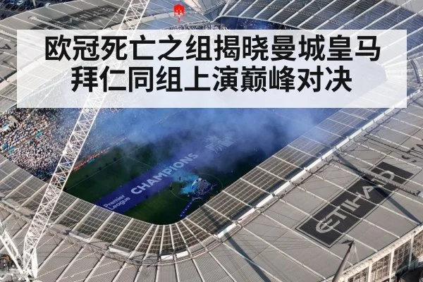欧冠死亡之组揭晓曼城皇马拜仁同组上演巅峰对决