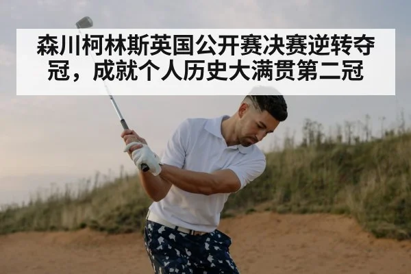 森川柯林斯英国公开赛决赛逆转夺冠，成就个人历史大满贯第二冠
