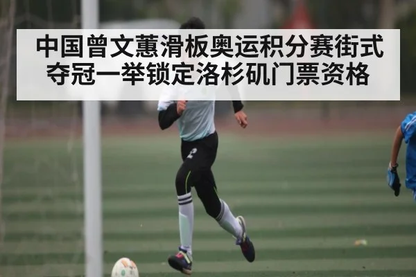中国曾文蕙滑板奥运积分赛街式夺冠一举锁定洛杉矶门票资格